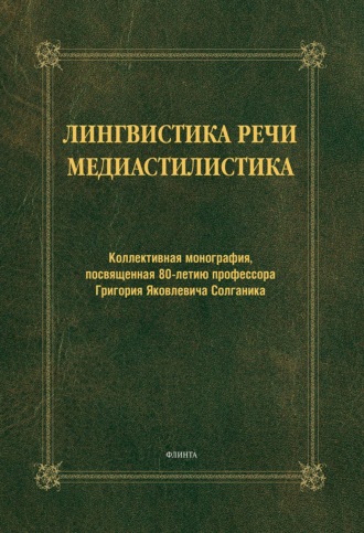 . Лингвистика речи. Медиастилистика. Коллективная монография, посвященная 80-летию профессора Г. Я. Солганика