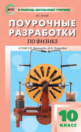 Н. С. Шлык. Поурочные разработки по физике. 10 класс (К УМК Г. Я. Мякишева, М. А. Петровой (М.: Дрофа) 2019–2021 гг. выпуска)