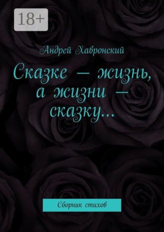 . Сказке – жизнь, а жизни – сказку… Сборник стихов