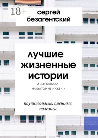 Сергей Безагентский. Лучшие жизненные истории. Дзен-канала «Риэлтор не нужен!»