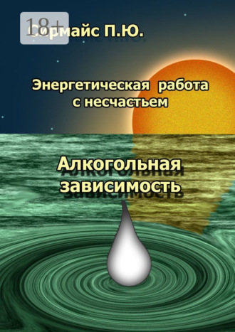 Павел Юрьевич Сирмайс. Энергетическая работа с несчастьем. Алкогольная зависимость