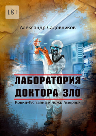 Александр Садовников. Лаборатория Доктора Зло. Ковид-19: тайна и ложь Америки