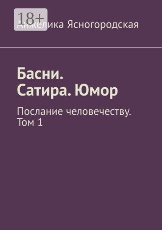 Анжелика Ясногородская. Басни. Сатира. Юмор. Послание человечеству. Том 1
