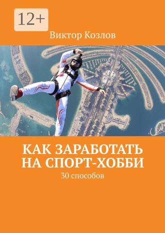 Виктор Козлов. Как заработать на спорт-хобби. 30 способов
