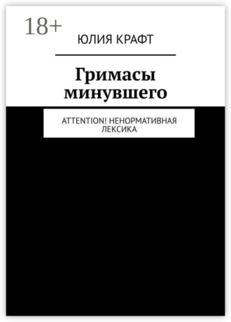 Юлия Крафт. Гримасы минувшего. Attention! Ненормативная лексика