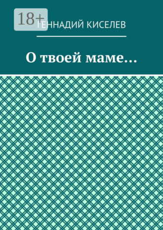 Геннадий Киселев. О твоей маме…