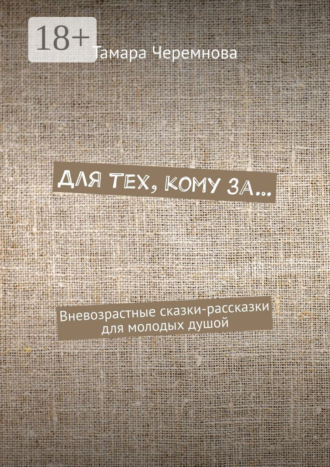 Тамара Александровна Черемнова. Для тех, кому за… Вневозрастные сказки-рассказки для молодых душой