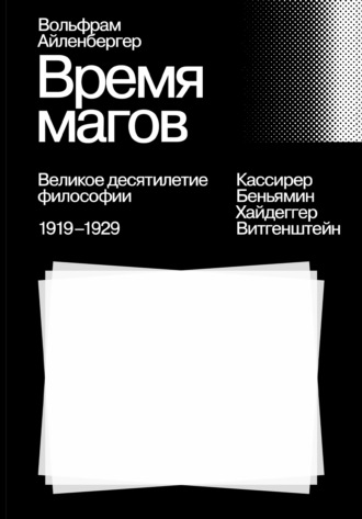Вольфрам Айленбергер. Время магов. Великое десятилетие философии. 1919-1929
