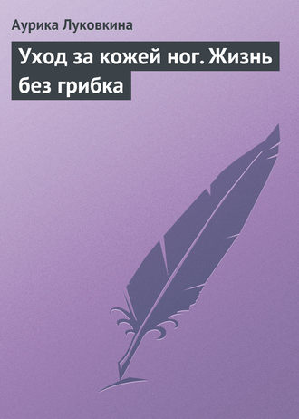 . Уход за кожей ног. Жизнь без грибка