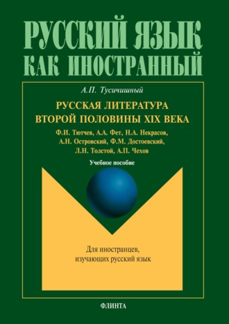 А. П. Тусичишный. Русская литература второй половины XIX века (Ф.И. Тютчев, А.А. Фет, Н.А. Некрасов, А.Н. Островский, Ф.М. Достоевский, Л.Н. Толстой, А.П. Чехов). Учебное пособие для студентов-иностранцев