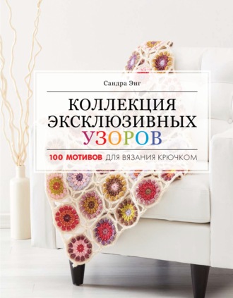 . Коллекция эксклюзивных узоров. 100 мотивов для вязания крючком