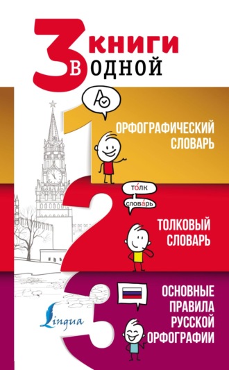 . 3 книги в одной: Орфографический словарь. Толковый словарь. Основные правила русской орфографии