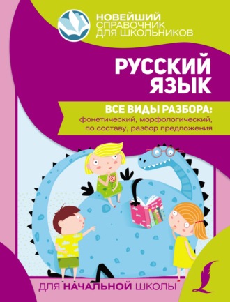 . Русский язык. Все виды разбора: фонетический, морфологический, по составу, разбор предложения