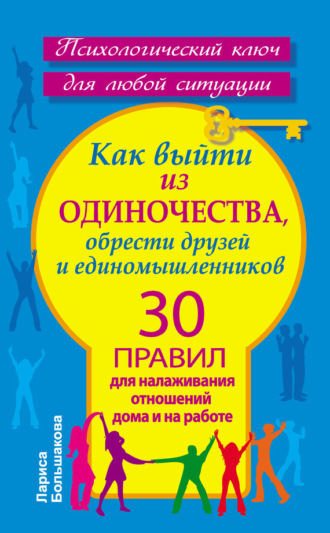Лариса Большакова. Как выйти из одиночества, обрести друзей и единомышленников. 30 правил для налаживания отношений дома и на работе