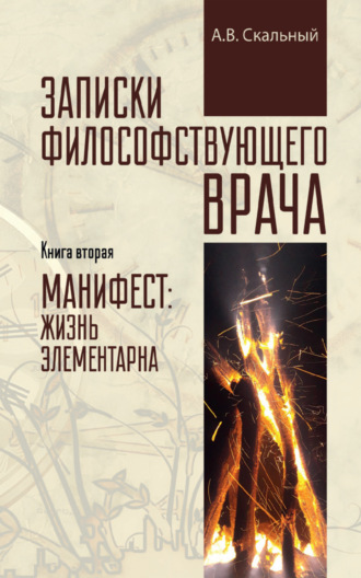 Анатолий Скальный. Записки философствующего врача. Книга вторая. Манифест: жизнь элементарна