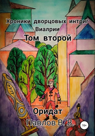 . Хроники дворцовых интриг Виалрии. Том 2. Оридат