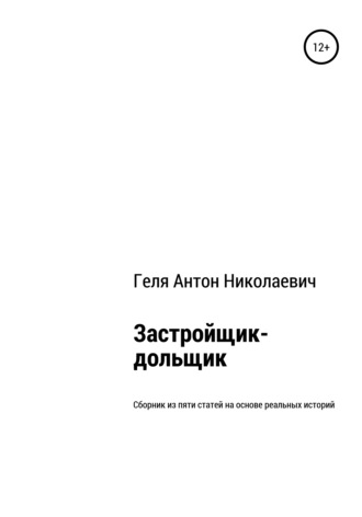 Антон Николаевич Геля. Застройщик-дольщик. Сборник из пяти статей на основе реальных историй