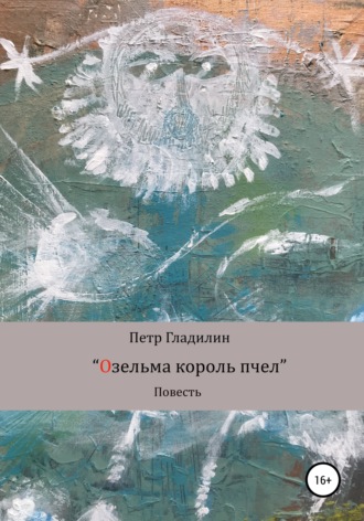 Петр Владимирович Гладилин. Озельма король пчел