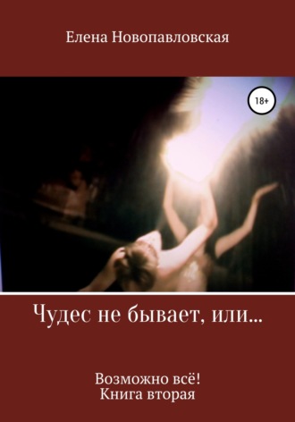 Елена Новопавловская. Чудес не бывает, или Возможно всё. Книга вторая