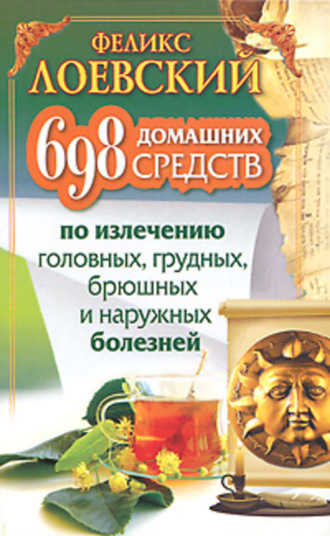 Феликс Лоевский. 698 домашних средств по излечению головных, грудных, брюшных и наружных болезней