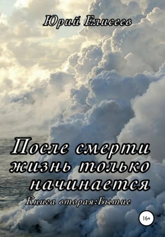 Юрий Павлович Елисеев. После смерти жизнь только начинается. Книга вторая. Бытие
