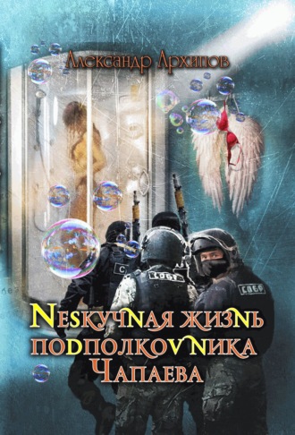 Александр Архипов. Нескучная жизнь подполковника Чапаева
