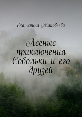 Екатерина Маковеева. Лесные приключения Собольки и его друзей