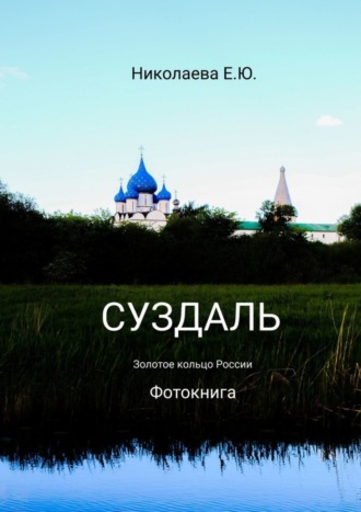 Екатерина Юрьевна Николаева. Суздаль. Золотое кольцо России. Фотокнига
