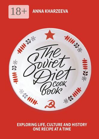 . The Soviet Diet Cookbook: exploring life, culture and history – one recipe at a time