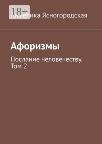 Анжелика Ясногородская. Афоризмы. Послание человечеству. Том 2