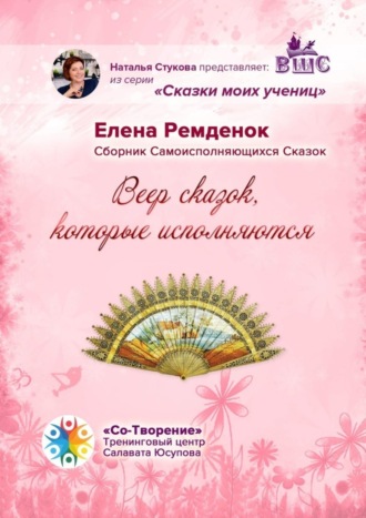 Елена Викторовна Ремденок. Веер Сказок, которые исполняются. Сборник Самоисполняющихся Сказок