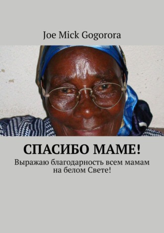 Joe Mick Gogorora. Спасибо маме! Выражаю благодарность всем мамам на белом Свете!
