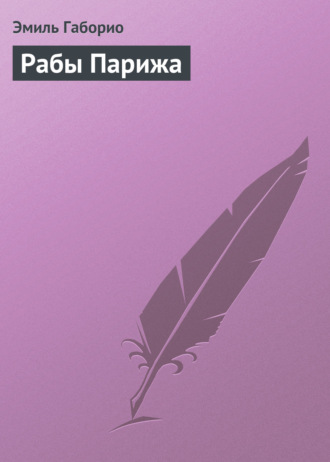 Эмиль Габорио. Рабы Парижа