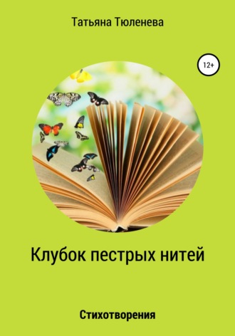 Татьяна Тюленева. Клубок пестрых нитей. Стихотворения