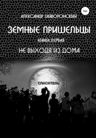 . Земные пришельцы. Книга первая. Не выходя из дома