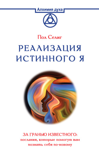 Пол Селиг. Реализация Истинного Я. За гранью известного: послания, которые помогут вам познать себя по-новому