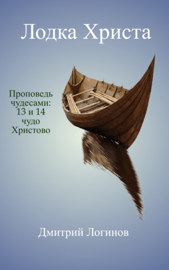 Дмитрий Логинов. Лодка Христа. Проповедь чудесами: 13 и 14 чудо Христово