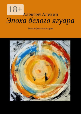 Алексей Алехин. Эпоха белого ягуара. Роман-фантасмагория