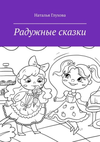 Наталья Глухова. Радужные сказки. Для детей и взрослых