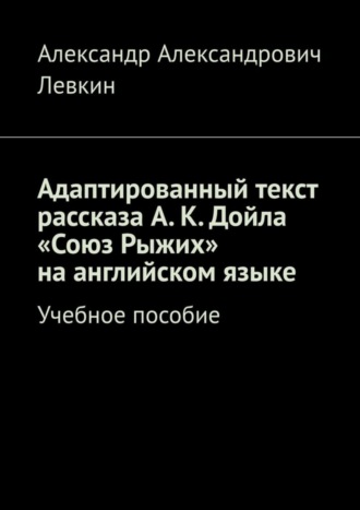 Александр Александрович Левкин. Адаптированный текст рассказа А. К. Дойла «Союз Рыжих» на английском языке. Учебное пособие
