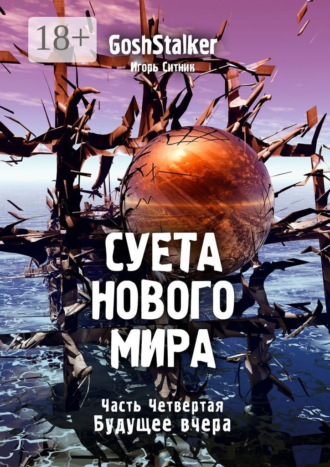 Игорь Ситник (GoshStalker). Суета Нового Мира. Часть Четвёртая. Будущее Вчера
