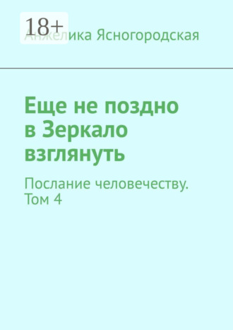 . Еще не поздно в Зеркало взглянуть. Послание человечеству. Том 4