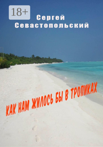 Сергей Севастопольский. Как нам жилось бы в тропиках
