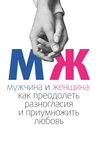 . Мужчина и женщина. Как преодолеть разногласия и приумножить любовь