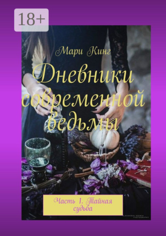 Мари Кинг. Дневники современной ведьмы. Часть 1. Тайная судьба