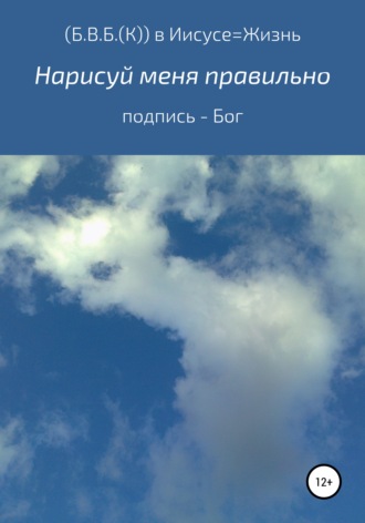 (Б. В. Б.( К)) в Иисусе – Жизнь в любви. Нарисуй меня правильно. Подпись – Бог