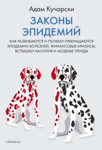 Адам Кучарски. Законы эпидемий. Как развиваются и почему прекращаются эпидемии болезней, финансовые кризисы, вспышки насилия и модные тренды