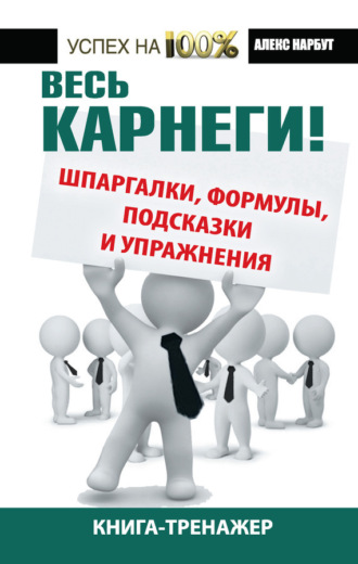 . Весь Карнеги! Шпаргалки, формулы, подсказки и упражнения. Книга-тренажер