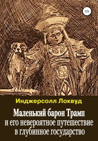 Инджерсолл Локвуд. Маленький барон Трамп и его невероятное путешествие в глубинное государство