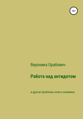 Вероника Сергеевна Орабович. Работа над антидотом и другие проблемы юного алхимика